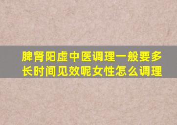 脾肾阳虚中医调理一般要多长时间见效呢女性怎么调理