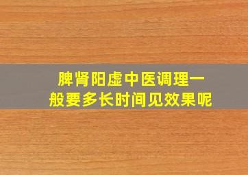 脾肾阳虚中医调理一般要多长时间见效果呢