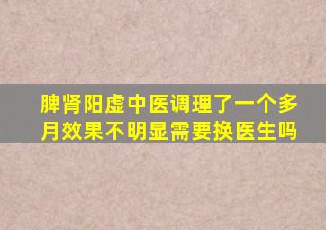 脾肾阳虚中医调理了一个多月效果不明显需要换医生吗