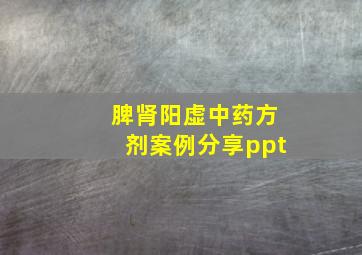 脾肾阳虚中药方剂案例分享ppt