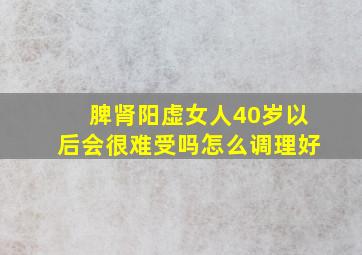 脾肾阳虚女人40岁以后会很难受吗怎么调理好