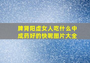 脾肾阳虚女人吃什么中成药好的快呢图片大全