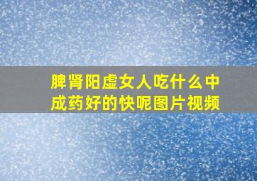 脾肾阳虚女人吃什么中成药好的快呢图片视频