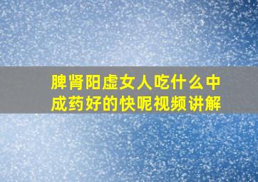 脾肾阳虚女人吃什么中成药好的快呢视频讲解