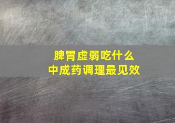 脾胃虚弱吃什么中成药调理最见效