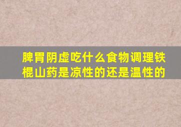 脾胃阴虚吃什么食物调理铁棍山药是凉性的还是温性的