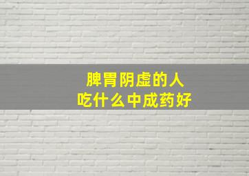 脾胃阴虚的人吃什么中成药好