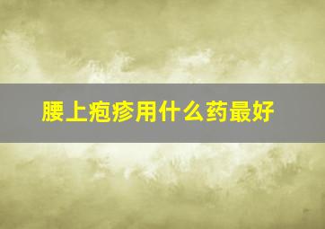 腰上疱疹用什么药最好