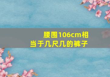 腰围106cm相当于几尺几的裤子