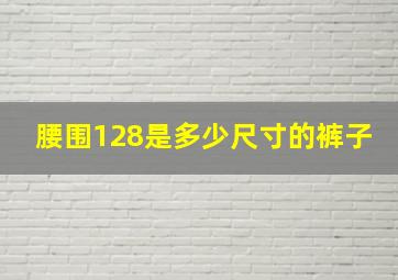 腰围128是多少尺寸的裤子