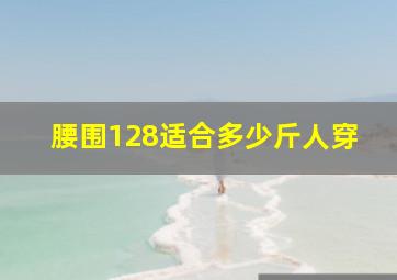 腰围128适合多少斤人穿