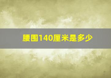 腰围140厘米是多少