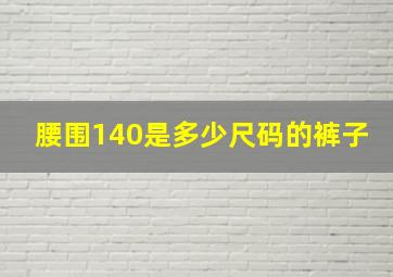 腰围140是多少尺码的裤子