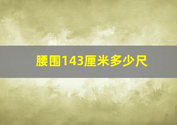 腰围143厘米多少尺