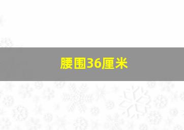 腰围36厘米