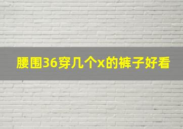 腰围36穿几个x的裤子好看