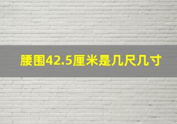 腰围42.5厘米是几尺几寸