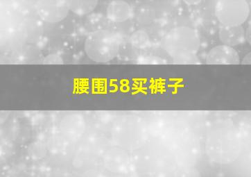 腰围58买裤子