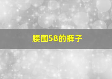 腰围58的裤子