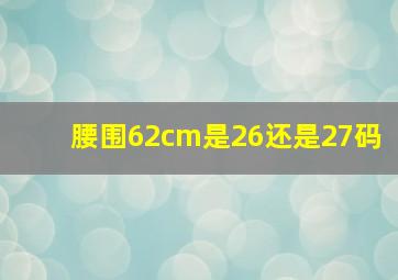 腰围62cm是26还是27码