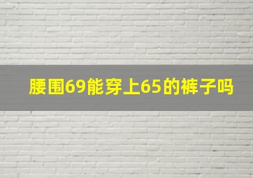 腰围69能穿上65的裤子吗