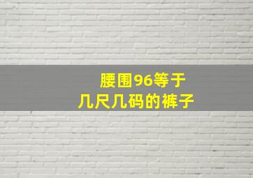 腰围96等于几尺几码的裤子