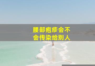 腰部疱疹会不会传染给别人