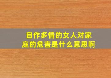 自作多情的女人对家庭的危害是什么意思啊