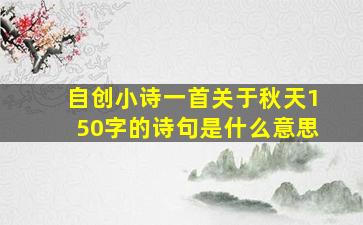 自创小诗一首关于秋天150字的诗句是什么意思