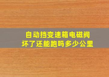 自动挡变速箱电磁阀坏了还能跑吗多少公里