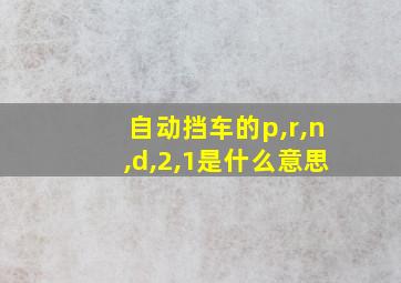 自动挡车的p,r,n,d,2,1是什么意思