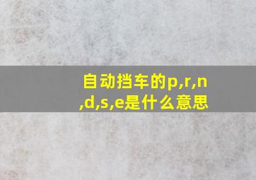 自动挡车的p,r,n,d,s,e是什么意思