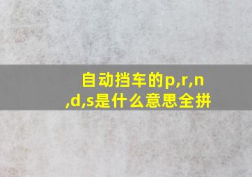 自动挡车的p,r,n,d,s是什么意思全拼