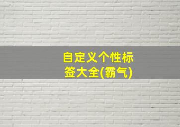 自定义个性标签大全(霸气)