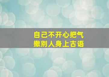 自己不开心把气撒别人身上古语