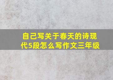 自己写关于春天的诗现代5段怎么写作文三年级