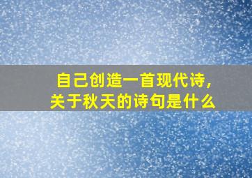 自己创造一首现代诗,关于秋天的诗句是什么