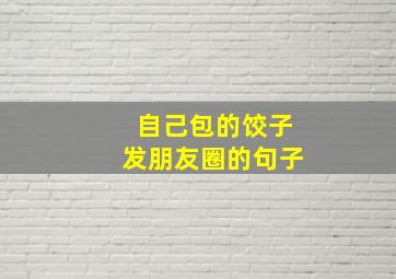 自己包的饺子发朋友圈的句子