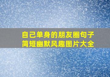 自己单身的朋友圈句子简短幽默风趣图片大全