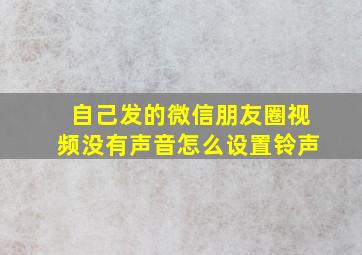 自己发的微信朋友圈视频没有声音怎么设置铃声