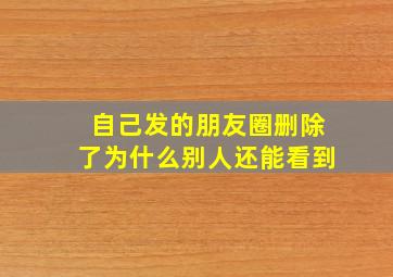 自己发的朋友圈删除了为什么别人还能看到