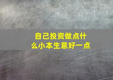 自己投资做点什么小本生意好一点