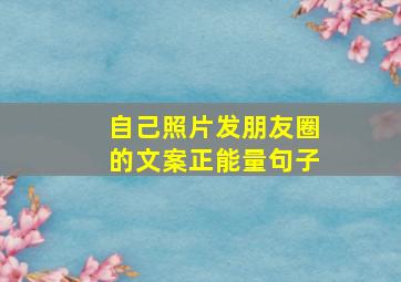 自己照片发朋友圈的文案正能量句子