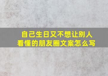 自己生日又不想让别人看懂的朋友圈文案怎么写