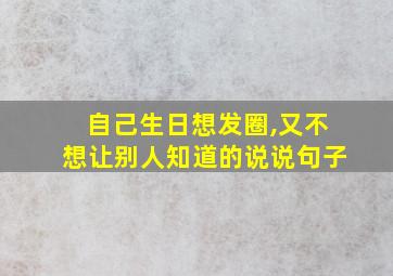 自己生日想发圈,又不想让别人知道的说说句子