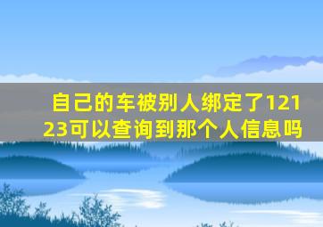 自己的车被别人绑定了12123可以查询到那个人信息吗