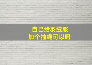 自己给羽绒服加个抽绳可以吗