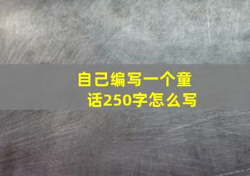 自己编写一个童话250字怎么写