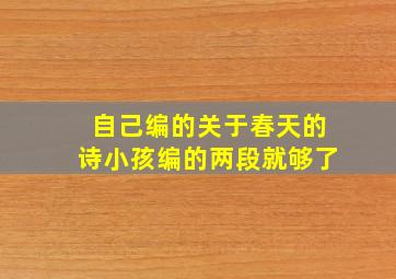 自己编的关于春天的诗小孩编的两段就够了