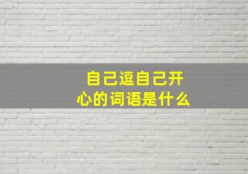 自己逗自己开心的词语是什么